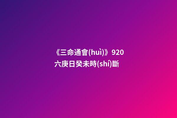《三命通會(huì)》9.20 六庚日癸未時(shí)斷